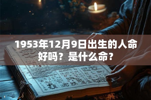 1953年12月9日出生的人命好吗？是什么命？
