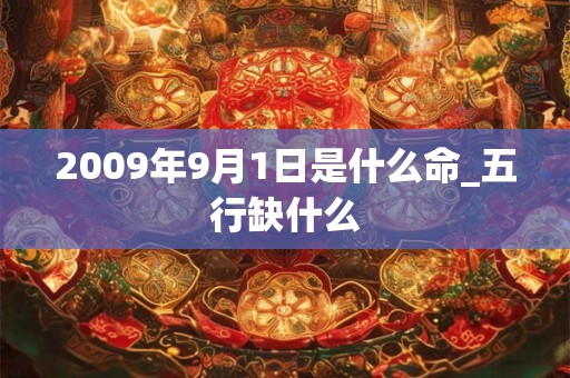 2009年9月1日是什么命_五行缺什么 2009年9月1日是什么命_五行缺什么