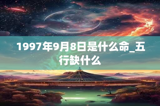 1997年9月8日是什么命_五行缺什么