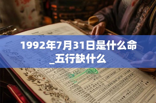 1992年7月31日是什么命_五行缺什么