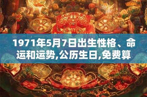 1971年5月7日出生性格、命运和运势,公历生日,免费算命