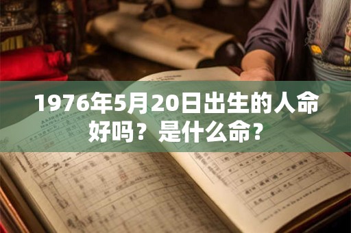 1976年5月20日出生的人命好吗？是什么命？