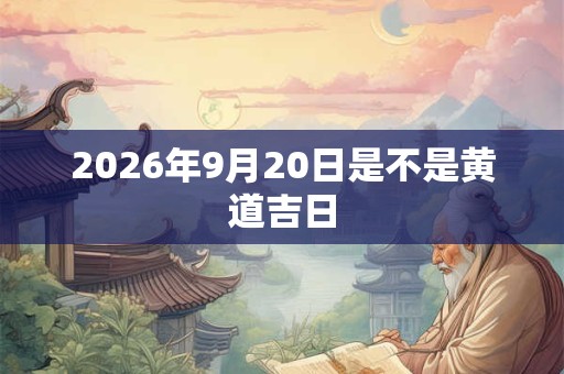 2026年9月20日是不是黄道吉日
