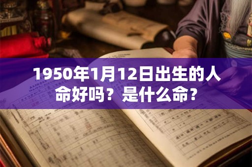 1950年1月12日出生的人命好吗？是什么命？
