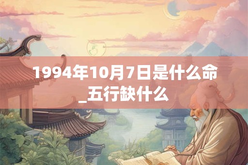 1994年10月7日是什么命_五行缺什么