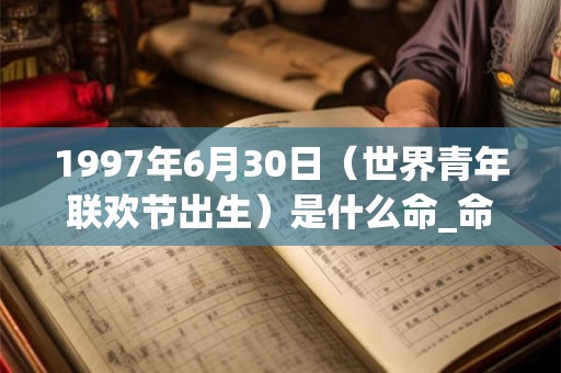 1997年6月30日（世界青年联欢节出生）是什么命_命运如何