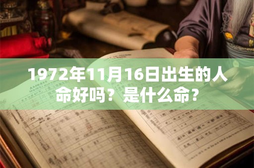1972年11月16日出生的人命好吗?是什么命? 1972年11月16日出生的人命好吗?是什么命?