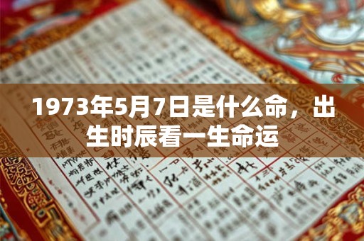 1973年5月7日是什么命，出生时辰看一生命运