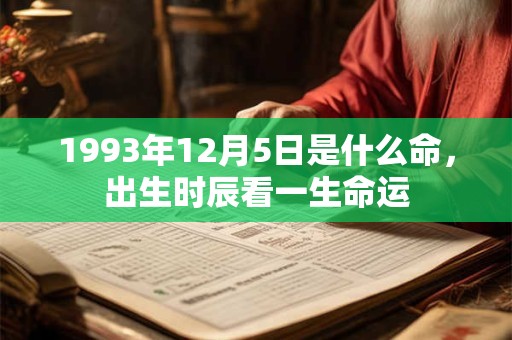 1993年12月5日是什么命,出生时辰看一生命运 1993年12月5日是什么命,出生时辰看一生命运
