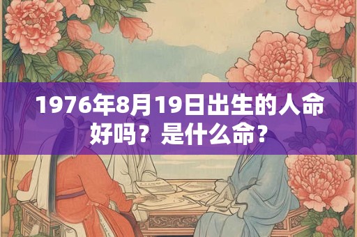 1976年8月19日出生的人命好吗？是什么命？