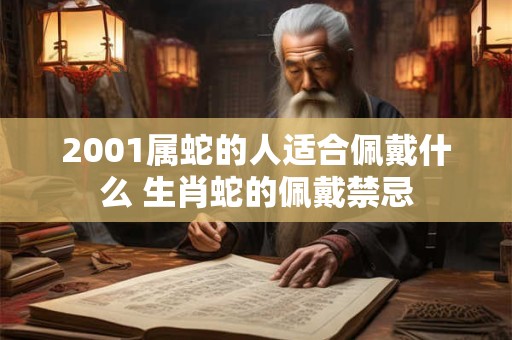 2001属蛇的人适合佩戴什么 生肖蛇的佩戴禁忌