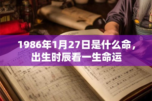 1986年1月27日是什么命，出生时辰看一生命运