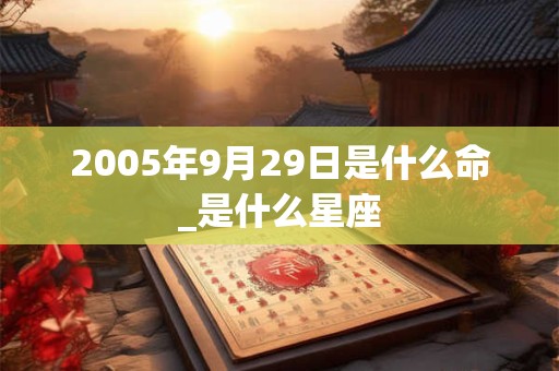 2005年9月29日是什么命_是什么星座