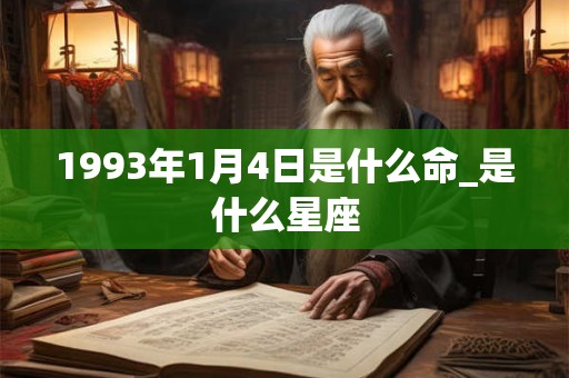 1993年1月4日是什么命_是什么星座 1993年1月4日是什么命_是什么星座
