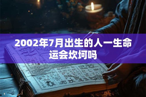 2002年7月出生的人一生命运会坎坷吗