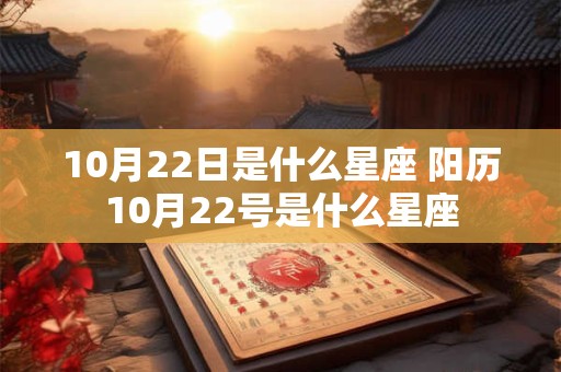 10月22日是什么星座 阳历10月22号是什么星座