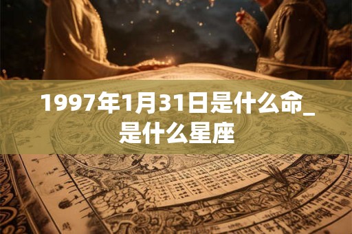 1997年1月31日是什么命_是什么星座