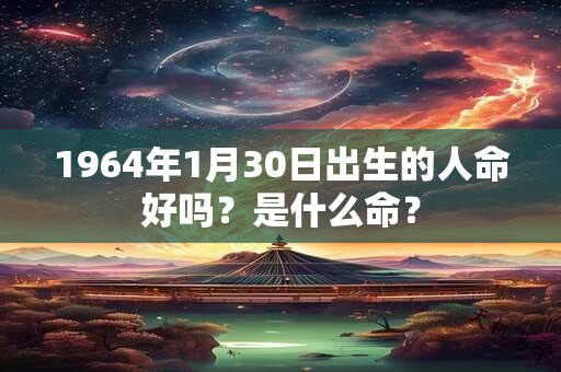 1964年1月30日出生的人命好吗？是什么命？
