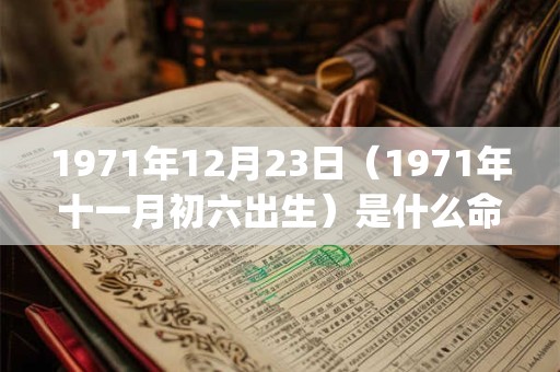 1971年12月23日（1971年十一月初六出生）是什么命_命运如何