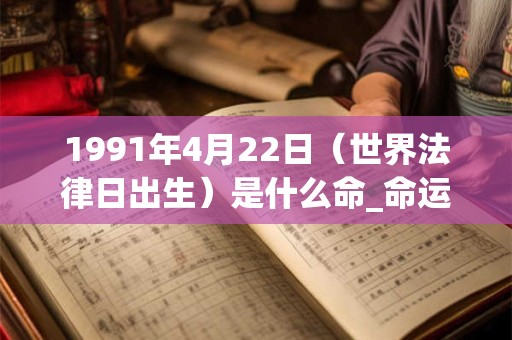 1991年4月22日（世界法律日出生）是什么命_命运如何