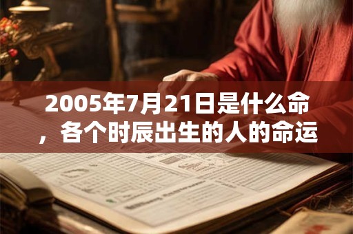 2005年7月21日是什么命，各个时辰出生的人的命运
