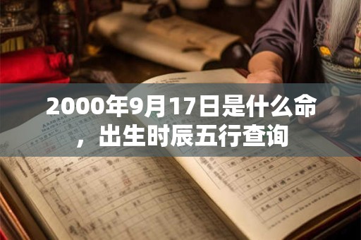 2000年9月17日是什么命,出生时辰五行查询 2000年9月17日是什么命,出生时辰五行查询