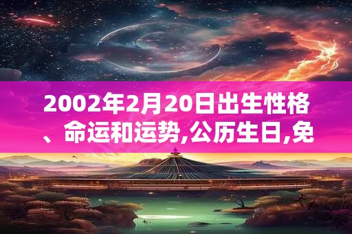 2002年2月20日出生性格、命运和运势,公历生日,免费算命 2002年2月20日出生性格、命运和运势,公历生日,免费算命