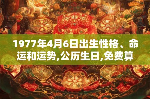 1977年4月6日出生性格、命运和运势,公历生日,免费算命