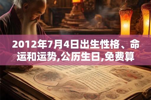 2012年7月4日出生性格、命运和运势,公历生日,免费算命