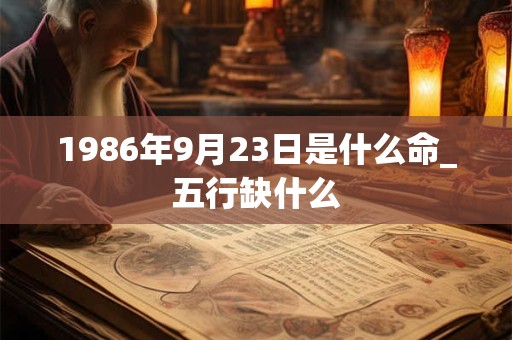 1986年9月23日是什么命_五行缺什么