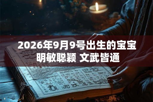 2026年9月9号出生的宝宝 明敏聪颖 文武皆通 2026年9月9号出生的宝宝 明敏聪颖 文武皆通
