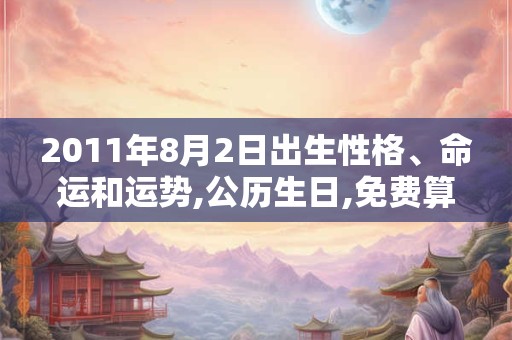 2011年8月2日出生性格、命运和运势,公历生日,免费算命