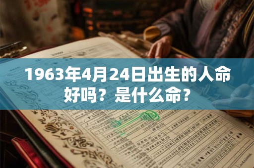 1963年4月24日出生的人命好吗?是什么命? 1963年4月24日出生的人命好吗?是什么命?