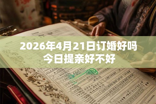 2026年4月21日订婚好吗 今日提亲好不好