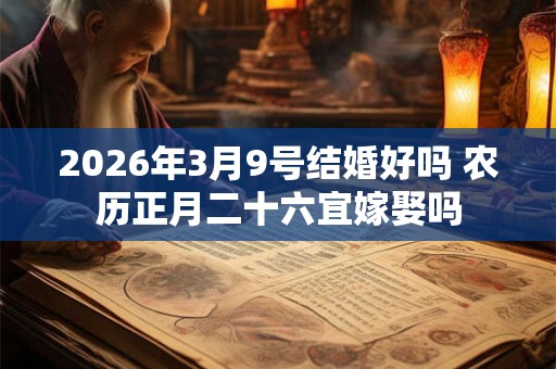 2026年3月9号结婚好吗 农历正月二十六宜嫁娶吗