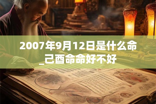 2007年9月12日是什么命_己酉命命好不好