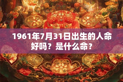 1961年7月31日出生的人命好吗？是什么命？