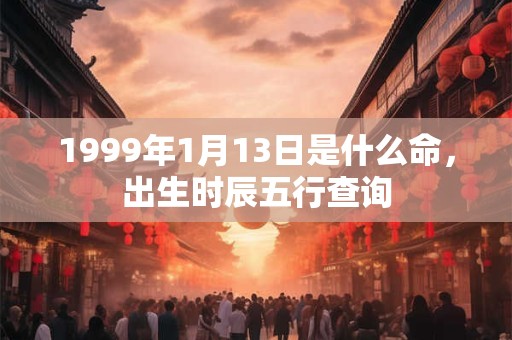 1999年1月13日是什么命,出生时辰五行查询 1999年1月13日是什么命,出生时辰五行查询