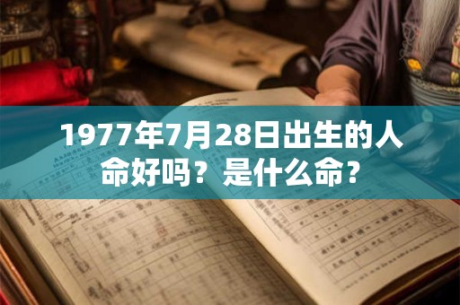 1977年7月28日出生的人命好吗?是什么命? 1977年7月28日出生的人命好吗?是什么命?