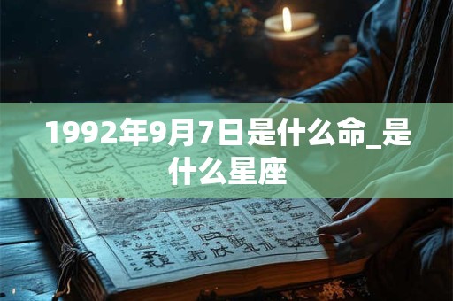 1992年9月7日是什么命_是什么星座 1992年9月7日是什么命_是什么星座
