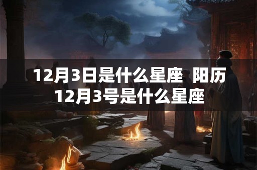 12月3日是什么星座  阳历12月3号是什么星座