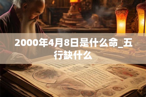 2000年4月8日是什么命_五行缺什么
