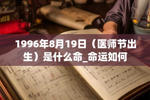 1996年8月19日（医师节出生）是什么命_命运如何