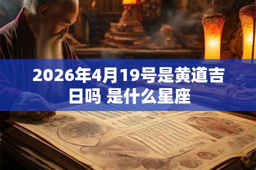 2026年4月19号是黄道吉日吗 是什么星座