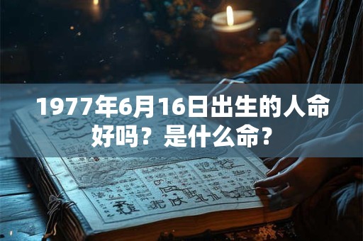 1977年6月16日出生的人命好吗？是什么命？