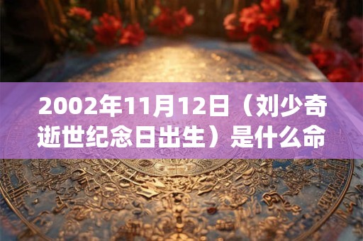 2002年11月12日（刘少奇逝世纪念日出生）是什么命_命运如何