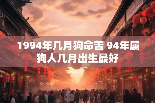 1994年几月狗命苦 94年属狗人几月出生最好