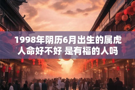 1998年阴历6月出生的属虎人命好不好 是有福的人吗
