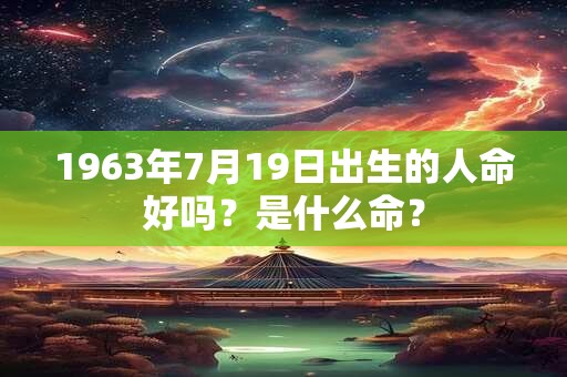 1963年7月19日出生的人命好吗？是什么命？