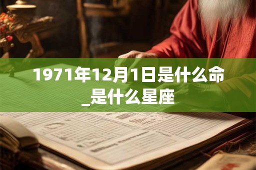 1971年12月1日是什么命_是什么星座